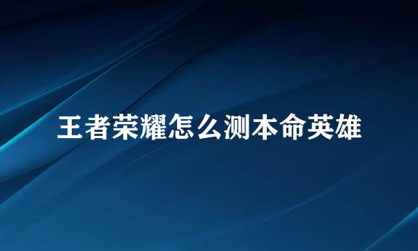 王者荣耀怎么测本命英雄