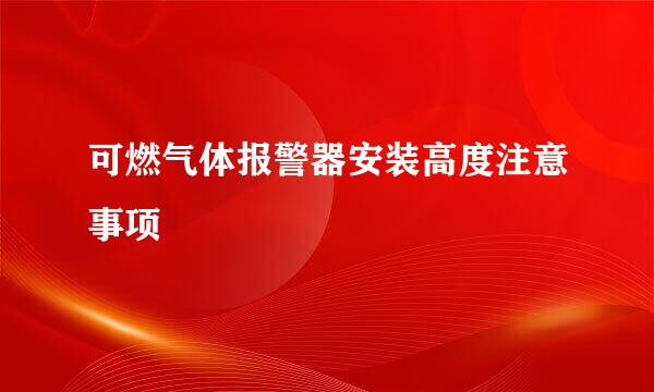 可燃气体报警器安装高度注意事项
