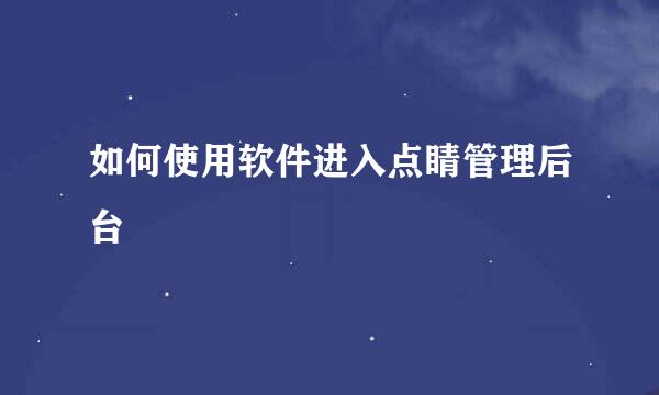 如何使用软件进入点睛管理后台