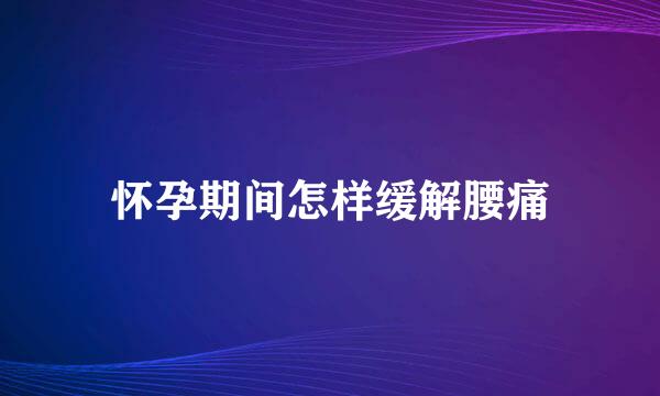 怀孕期间怎样缓解腰痛