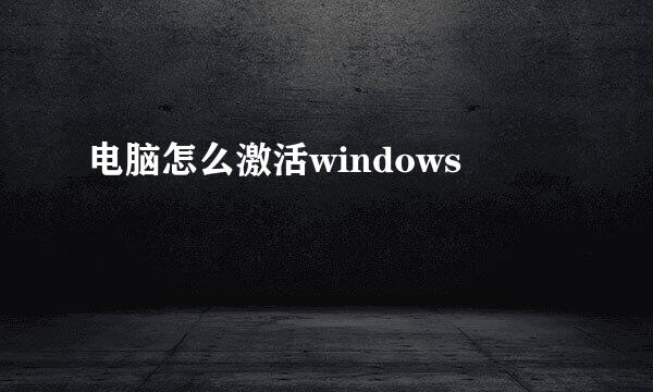 电脑怎么激活windows