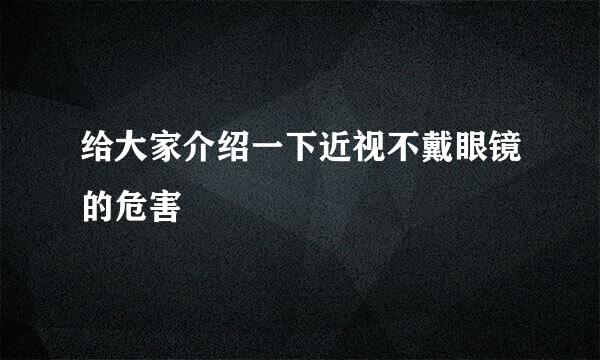 给大家介绍一下近视不戴眼镜的危害