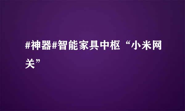 #神器#智能家具中枢“小米网关”