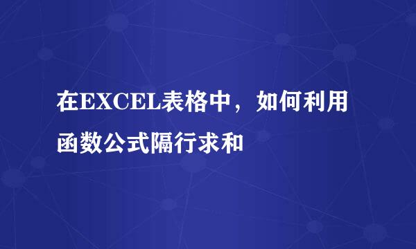 在EXCEL表格中，如何利用函数公式隔行求和