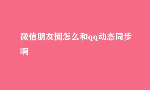 微信朋友圈怎么和qq动态同步啊
