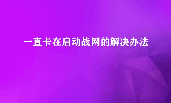 一直卡在启动战网的解决办法