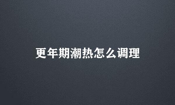 更年期潮热怎么调理