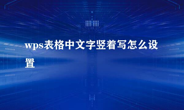 wps表格中文字竖着写怎么设置