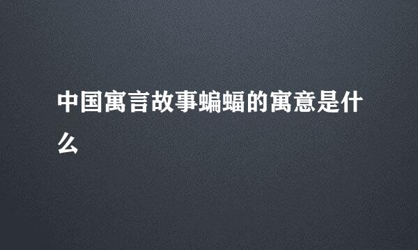 中国寓言故事蝙蝠的寓意是什么