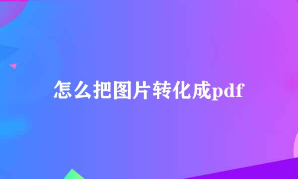 怎么把图片转化成pdf