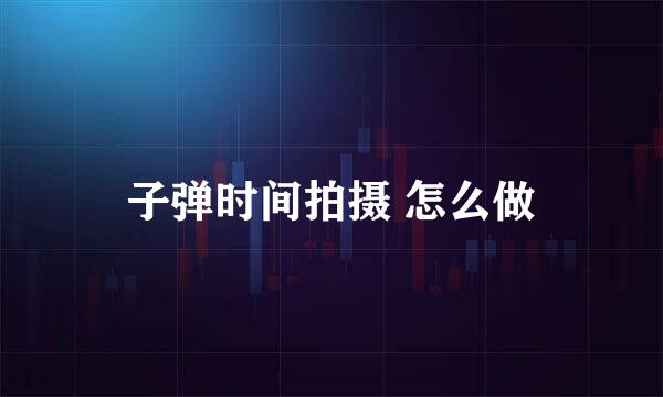 子弹时间拍摄 怎么做