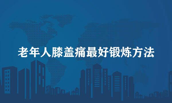 老年人膝盖痛最好锻炼方法