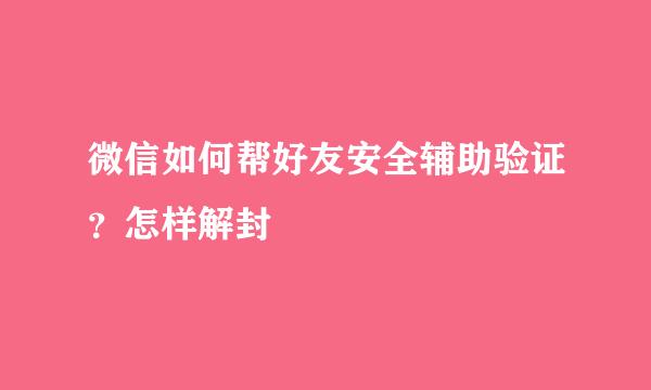 微信如何帮好友安全辅助验证？怎样解封