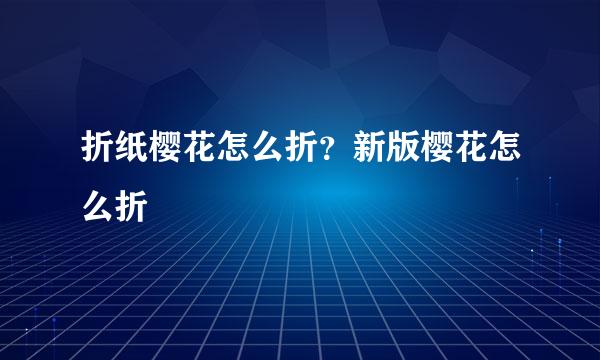 折纸樱花怎么折？新版樱花怎么折