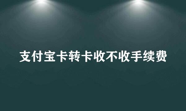 支付宝卡转卡收不收手续费