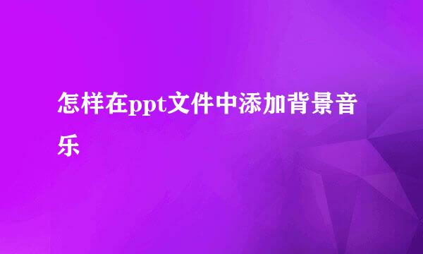 怎样在ppt文件中添加背景音乐