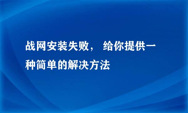 战网安装失败， 给你提供一种简单的解决方法