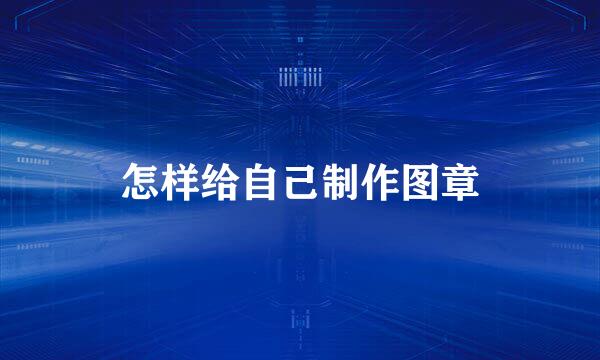 怎样给自己制作图章