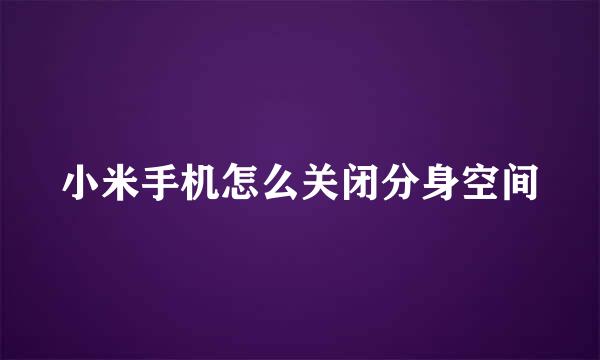小米手机怎么关闭分身空间