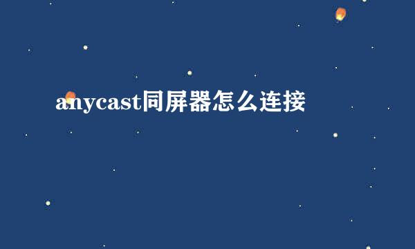 anycast同屏器怎么连接
