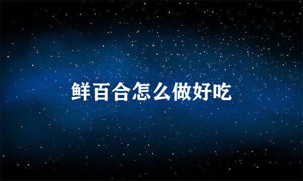 鲜百合怎么做好吃