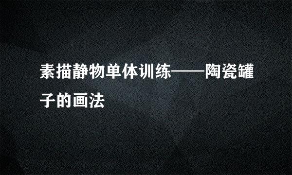 素描静物单体训练——陶瓷罐子的画法