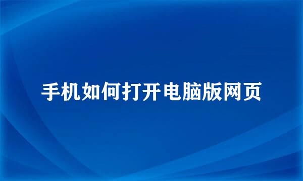 手机如何打开电脑版网页