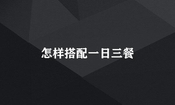 怎样搭配一日三餐