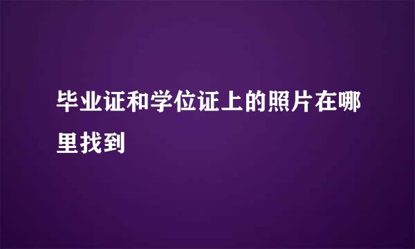 毕业证和学位证上的照片在哪里找到