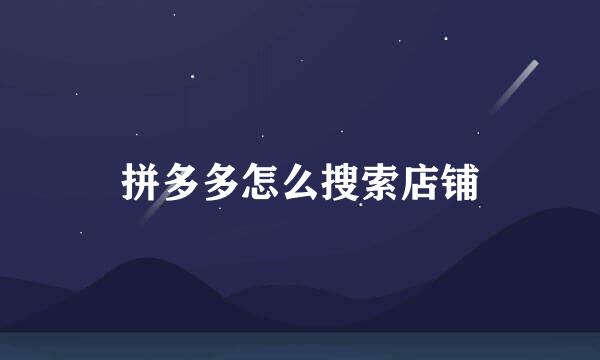拼多多怎么搜索店铺