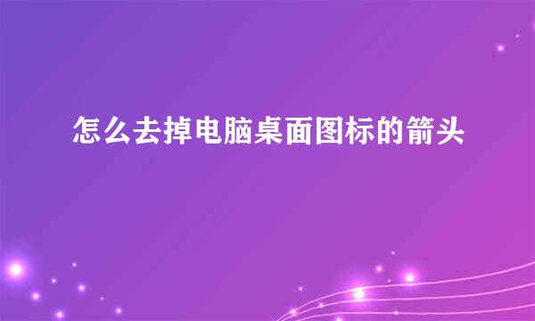 怎么去掉电脑桌面图标的箭头
