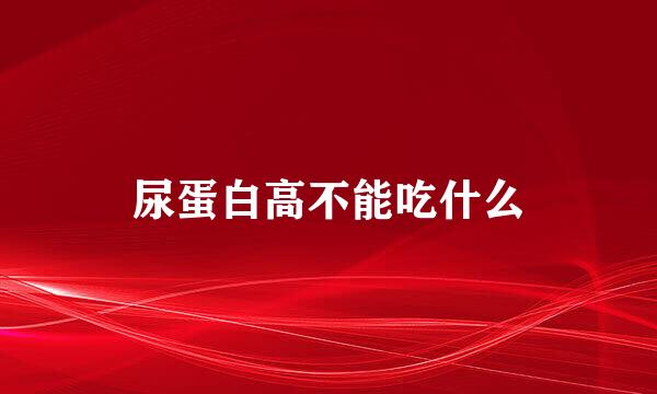 尿蛋白高不能吃什么