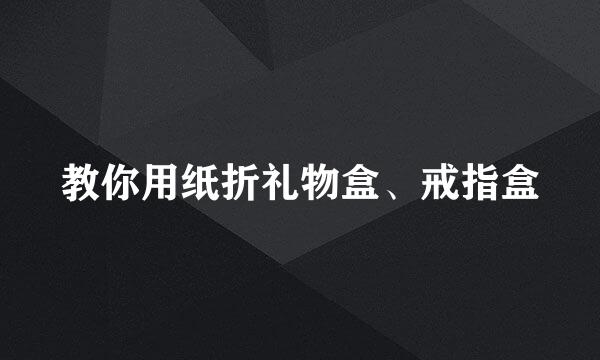 教你用纸折礼物盒、戒指盒