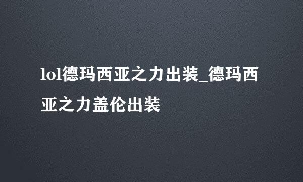 lol德玛西亚之力出装_德玛西亚之力盖伦出装