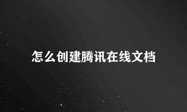 怎么创建腾讯在线文档