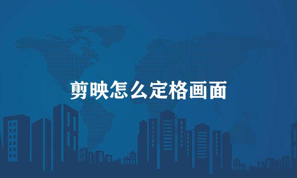 剪映怎么定格画面