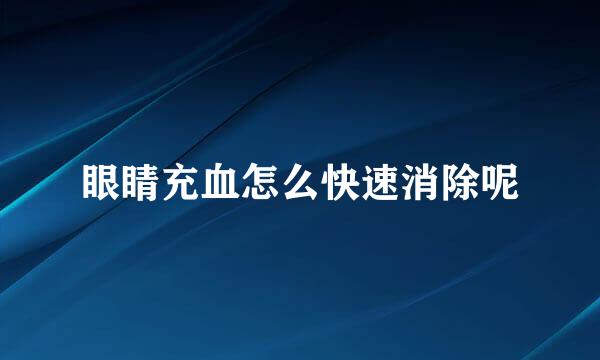 眼睛充血怎么快速消除呢