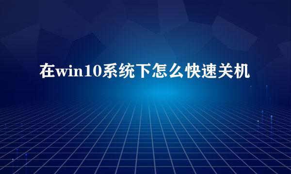在win10系统下怎么快速关机