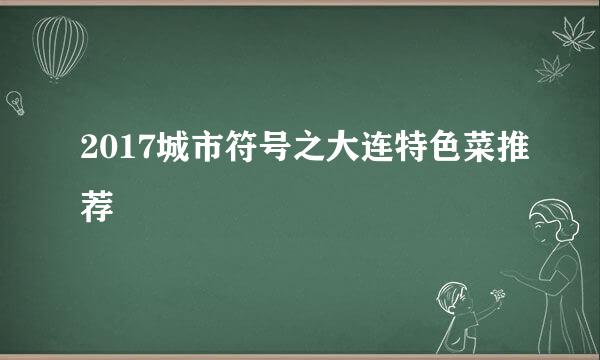 2017城市符号之大连特色菜推荐