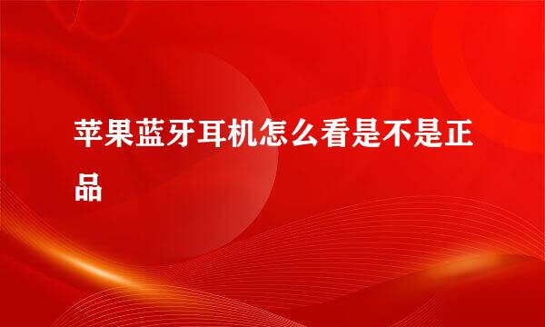 苹果蓝牙耳机怎么看是不是正品