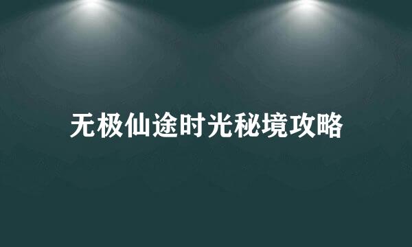 无极仙途时光秘境攻略