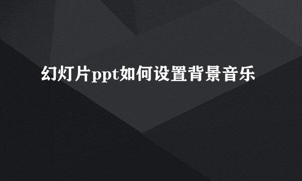幻灯片ppt如何设置背景音乐
