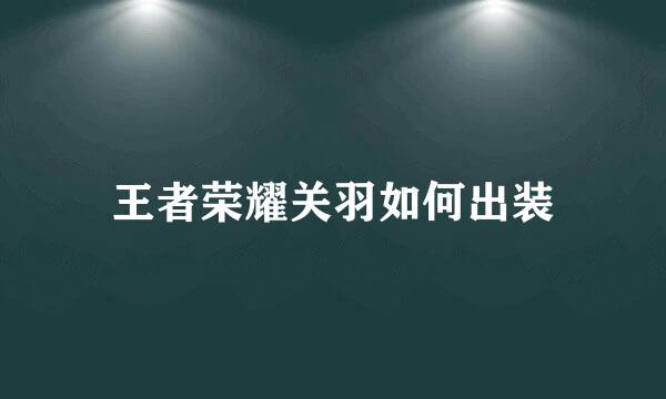 王者荣耀关羽如何出装