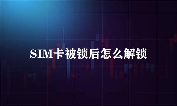 SIM卡被锁后怎么解锁