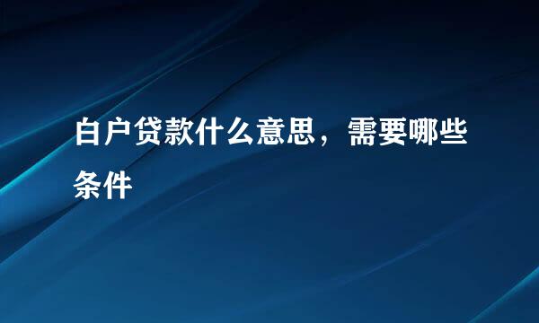 白户贷款什么意思，需要哪些条件