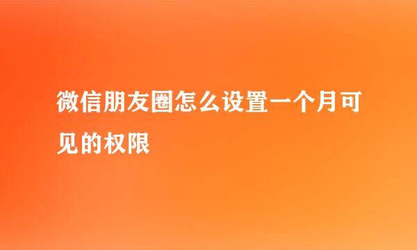 微信朋友圈怎么设置一个月可见的权限