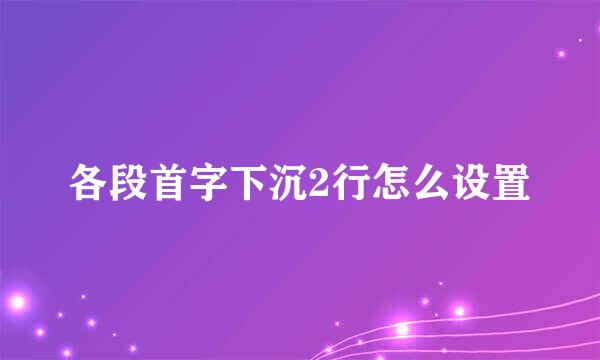 各段首字下沉2行怎么设置