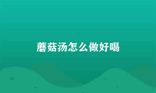 蘑菇汤怎么做好喝