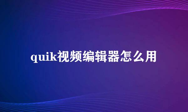 quik视频编辑器怎么用
