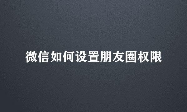微信如何设置朋友圈权限